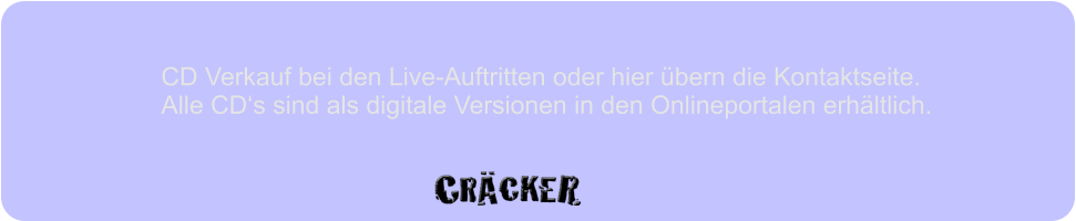 CD Verkauf bei den Live-Auftritten oder hier übern die Kontaktseite. Alle CD‘s sind als digitale Versionen in den Onlineportalen erhältlich.